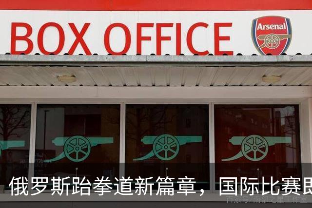 俄罗斯跆拳道新篇章，国际比赛即将来临！